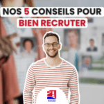 NOS 5 CONSEILS POUR RÉUSSIR VOS RECRUTEMENTS ET BIEN RECRUTER